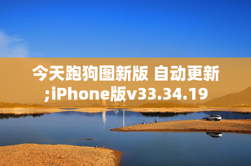 今天跑狗图新版 自动更新;iPhone版v33.34.19