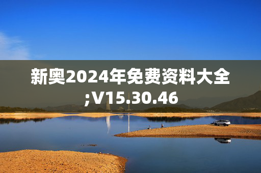 新奥2024年免费资料大全;V15.30.46