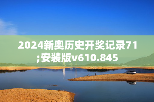 2024新奥历史开奖记录71;安装版v610.845