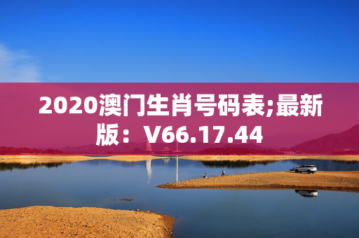 2020澳门生肖号码表;最新版：V66.17.44