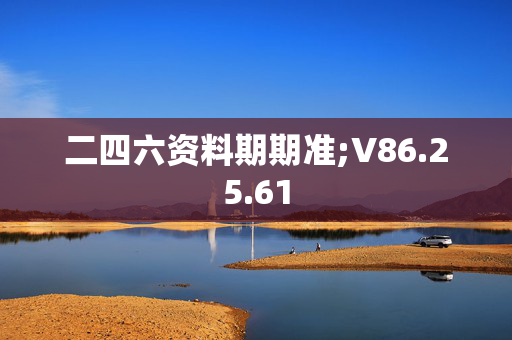 二四六资料期期准;V86.25.61