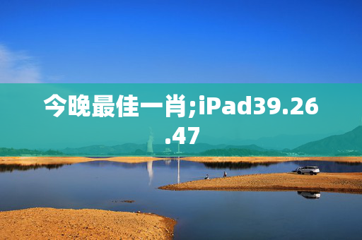 今晚最佳一肖;iPad39.26.47