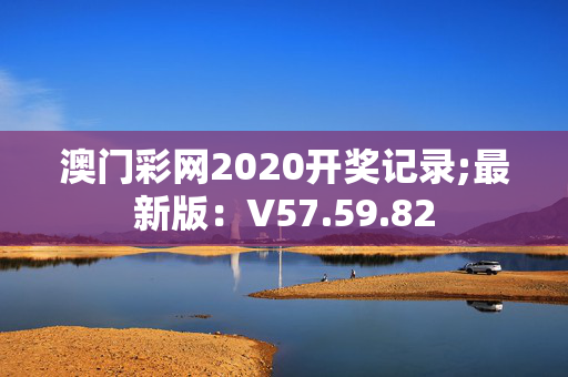 澳门彩网2020开奖记录;最新版：V57.59.82