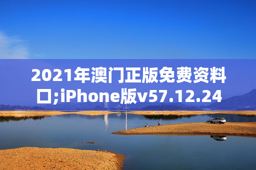 2021年澳门正版免费资料口;iPhone版v57.12.24