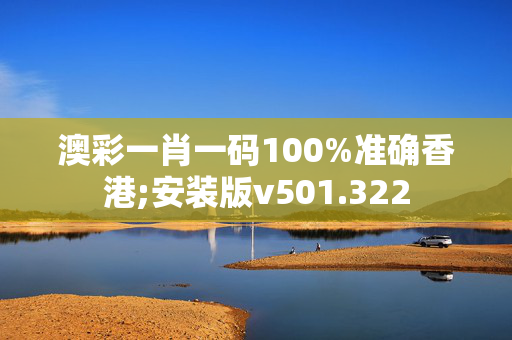 澳彩一肖一码100%准确香港;安装版v501.322