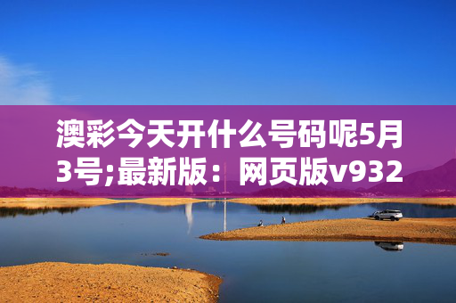 澳彩今天开什么号码呢5月3号;最新版：网页版v932.438