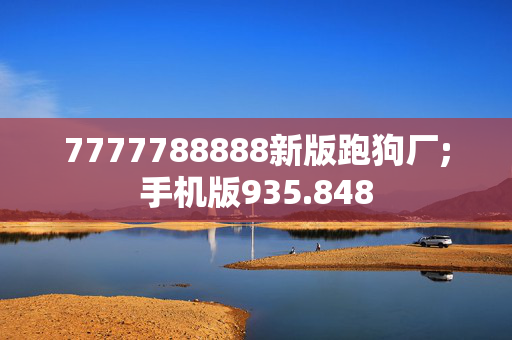 7777788888新版跑狗厂;手机版935.848