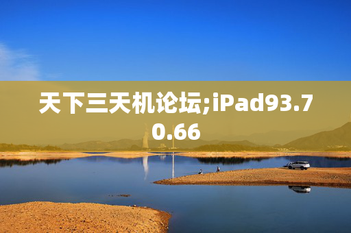 天下三天机论坛;iPad93.70.66