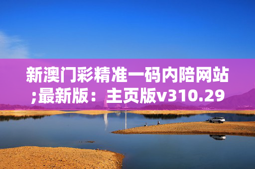 新澳门彩精准一码内陪网站;最新版：主页版v310.299