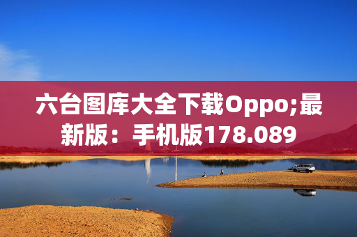 六台图库大全下载Oppo;最新版：手机版178.089