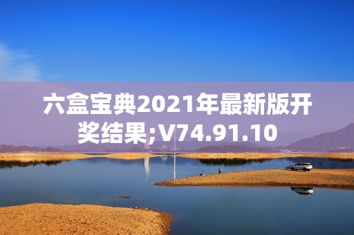 六盒宝典2021年最新版开奖结果;V74.91.10