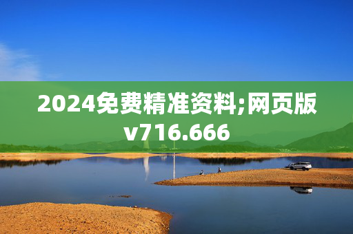 2024免费精准资料;网页版v716.666