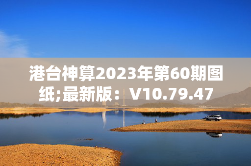 港台神算2023年第60期图纸;最新版：V10.79.47