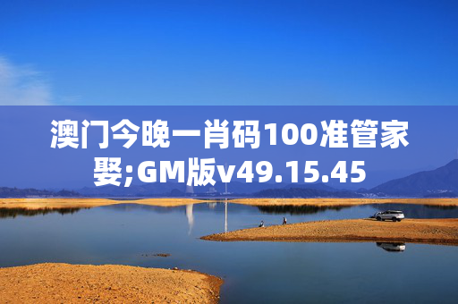 澳门今晚一肖码100准管家娶;GM版v49.15.45