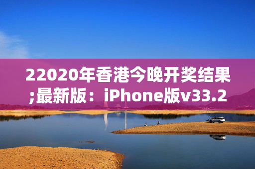 22020年香港今晚开奖结果;最新版：iPhone版v33.26.40