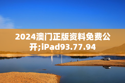 2024澳门正版资料免费公开;iPad93.77.94