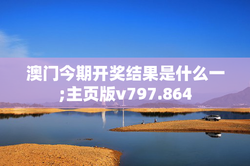 澳门今期开奖结果是什么一;主页版v797.864