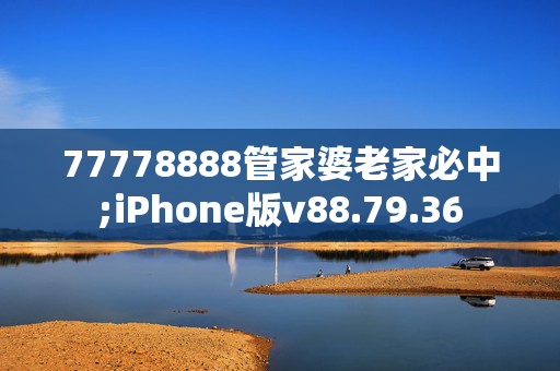 77778888管家婆老家必中;iPhone版v88.79.36