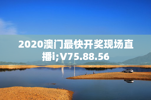 2020澳门最快开奖现场直播i;V75.88.56