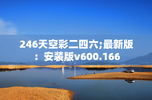 246天空彩二四六;最新版：安装版v600.166