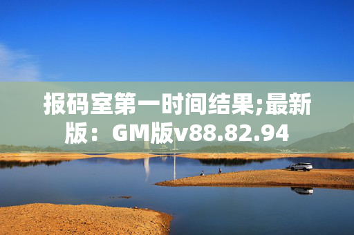 报码室第一时间结果;最新版：GM版v88.82.94