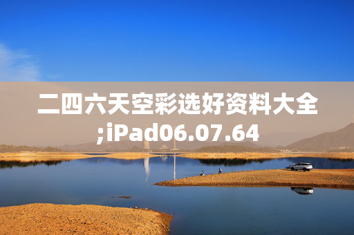 二四六天空彩选好资料大全;iPad06.07.64