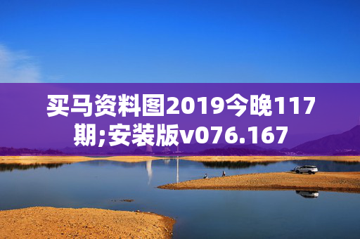 买马资料图2019今晚117期;安装版v076.167