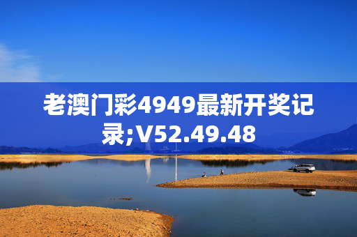 老澳门彩4949最新开奖记录;V52.49.48