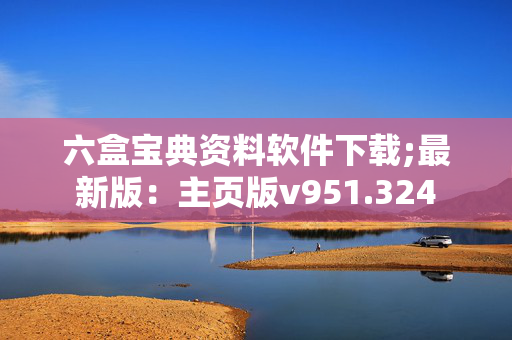 六盒宝典资料软件下载;最新版：主页版v951.324