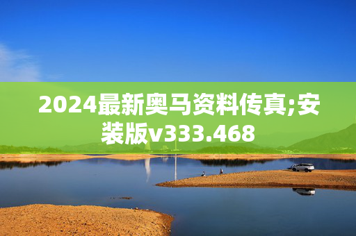 2024最新奥马资料传真;安装版v333.468