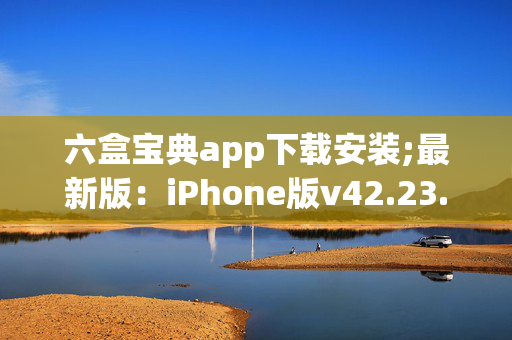 六盒宝典app下载安装;最新版：iPhone版v42.23.12