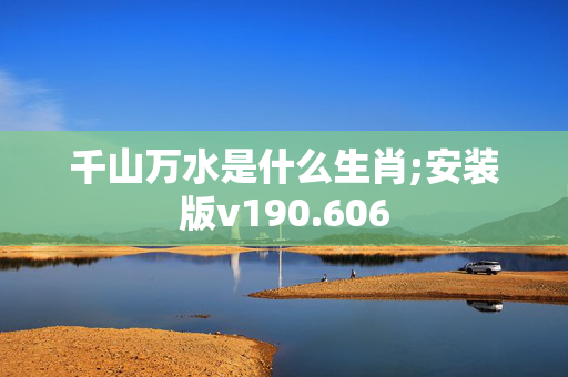 千山万水是什么生肖;安装版v190.606