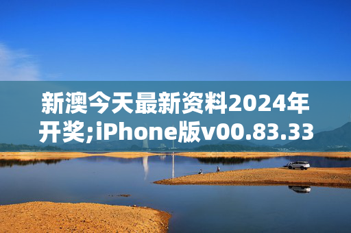 新澳今天最新资料2024年开奖;iPhone版v00.83.33