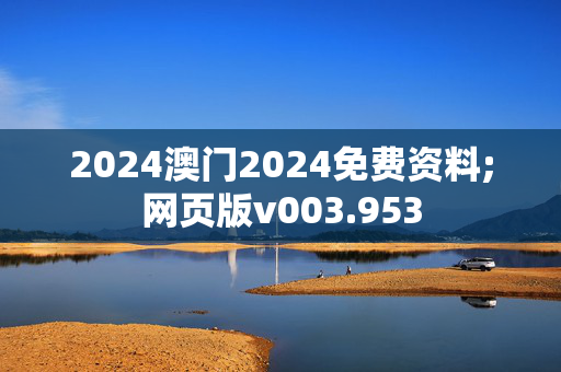 2024澳门2024免费资料;网页版v003.953