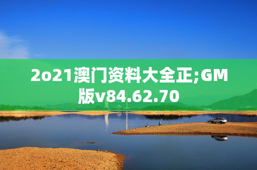 2o21澳门资料大全正;GM版v84.62.70