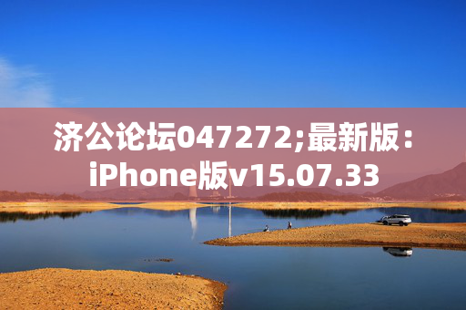 济公论坛047272;最新版：iPhone版v15.07.33