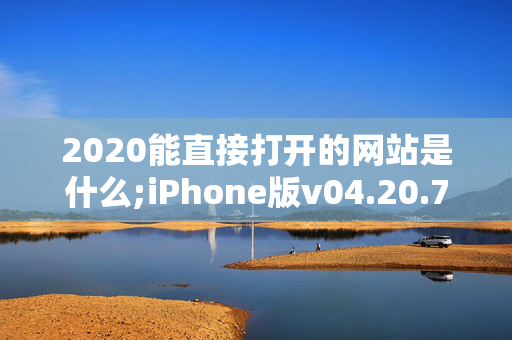 2020能直接打开的网站是什么;iPhone版v04.20.71