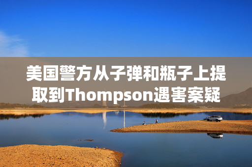 美国警方从子弹和瓶子上提取到Thompson遇害案疑凶的DNA