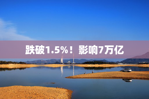 跌破1.5%！影响7万亿