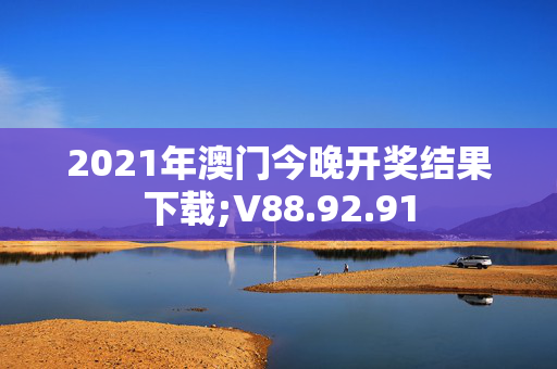 2021年澳门今晚开奖结果下载;V88.92.91