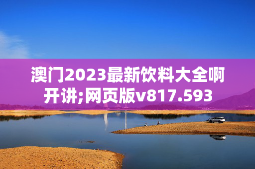 澳门2023最新饮料大全啊开讲;网页版v817.593