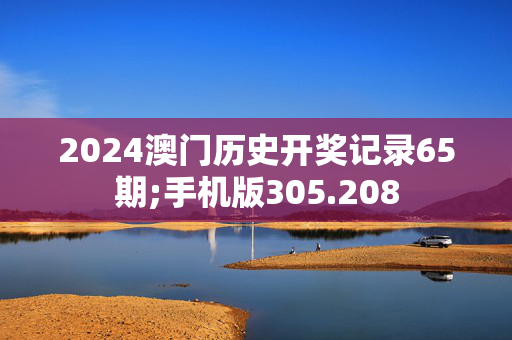 2024澳门历史开奖记录65期;手机版305.208