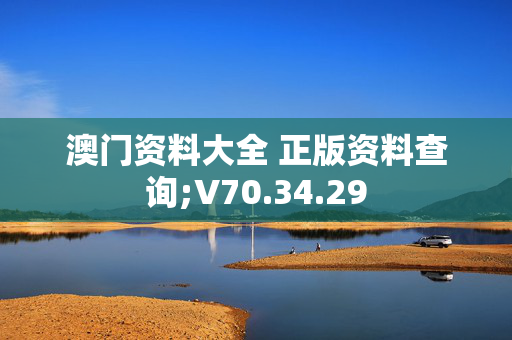 澳门资料大全 正版资料查询;V70.34.29