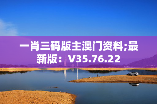 一肖三码版主澳门资料;最新版：V35.76.22