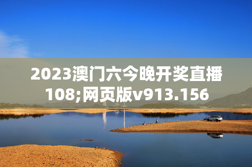 2023澳门六今晚开奖直播108;网页版v913.156