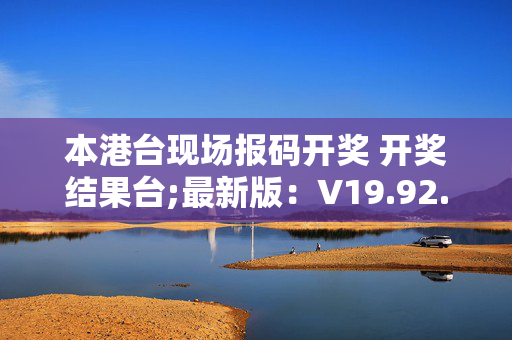 本港台现场报码开奖 开奖结果台;最新版：V19.92.95