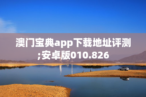 澳门宝典app下载地址评测;安卓版010.826