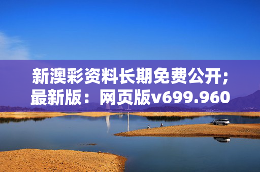 新澳彩资料长期免费公开;最新版：网页版v699.960