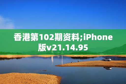 香港第102期资料;iPhone版v21.14.95