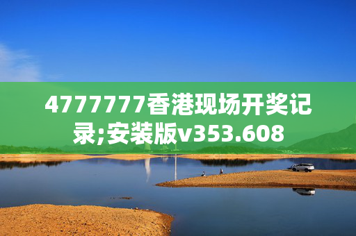 4777777香港现场开奖记录;安装版v353.608